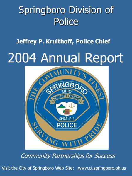 Springboro Division of Police 2004 Annual Report Jeffrey P. Kruithoff, Police Chief Community Partnerships for Success Visit the City of Springboro Web.
