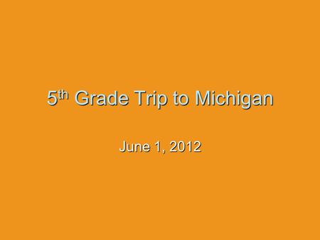 5 th Grade Trip to Michigan June 1, 2012. Before  All students, teachers, and parent chaperones should be here no later then 6:30 A.M.