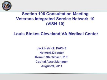 Section 106 Consultation Meeting Veterans Integrated Service Network 10 (VISN 10) Louis Stokes Cleveland VA Medical Center Jack Hetrick, FACHE Network.