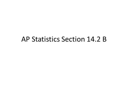 AP Statistics Section 14.2 B