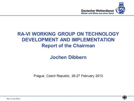 RA-VI WG-TDI-3 RA-VI WORKING GROUP ON TECHNOLOGY DEVELOPMENT AND IMPLEMENTATION Report of the Chairman Jochen Dibbern Prague, Czech Republic, 26-27 February.