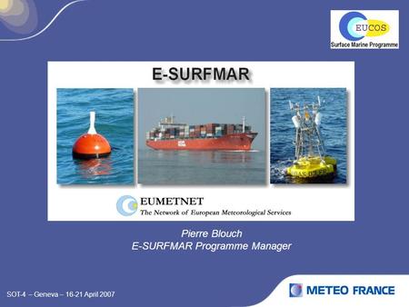 SOT-4 – Geneva – 16-21 April 2007 Pierre Blouch E-SURFMAR Programme Manager.