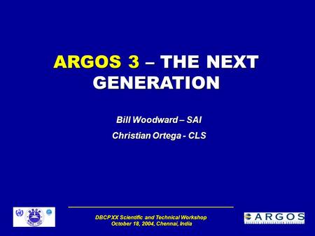 DBCP XX Scientific and Technical Workshop October 18, 2004, Chennai, India ARGOS 3 – THE NEXT GENERATION Bill Woodward – SAI Christian Ortega - CLS.