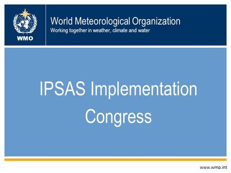 World Meteorological Organization Working together in weather, climate and water IPSAS Implementation Congress www.wmo.int WMO.