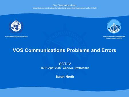 VOS Communications Problems and Errors World Meteorological OrganizationIntergovernmental Oceanographic Commission of UNESCO Ship Observations Team ~ integrating.