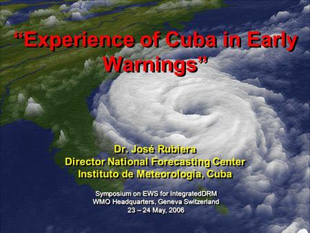 “Experience of Cuba in Early Warnings” Dr. José Rubiera Director National Forecasting Center Instituto de Meteorología, Cuba Dr. José Rubiera Director.