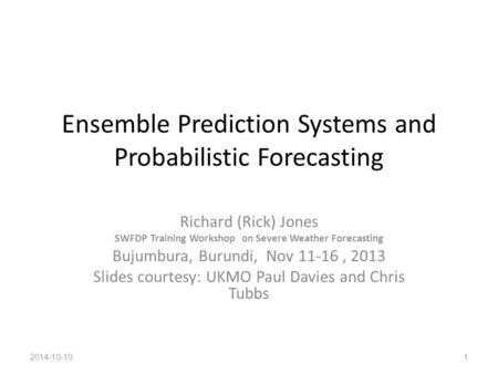 Ensemble Prediction Systems and Probabilistic Forecasting Richard (Rick) Jones SWFDP Training Workshop on Severe Weather Forecasting Bujumbura, Burundi,