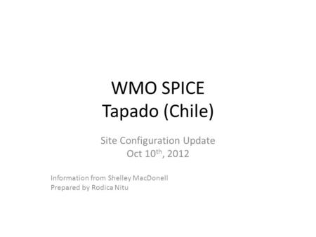 WMO SPICE Tapado (Chile) Site Configuration Update Oct 10 th, 2012 Information from Shelley MacDonell Prepared by Rodica Nitu.