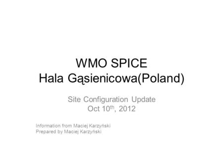 WMO SPICE Hala Gąsienicowa(Poland) Site Configuration Update Oct 10 th, 2012 Information from Maciej Karzyński Prepared by Maciej Karzyński.