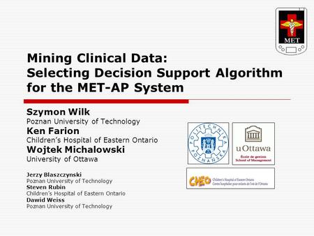 Mining Clinical Data: Selecting Decision Support Algorithm for the MET-AP System Szymon Wilk Poznan University of Technology Ken Farion Children’s Hospital.