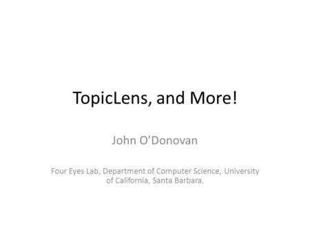 TopicLens, and More! John O’Donovan Four Eyes Lab, Department of Computer Science, University of California, Santa Barbara.