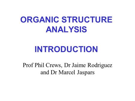 ORGANIC STRUCTURE ANALYSIS INTRODUCTION Prof Phil Crews, Dr Jaime Rodriguez and Dr Marcel Jaspars.