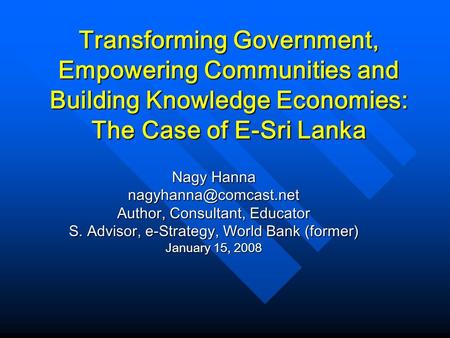 Nagy Hanna Author, Consultant, Educator S. Advisor, e-Strategy, World Bank (former) January 15, 2008 Transforming Government, Empowering.