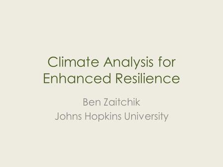 Climate Analysis for Enhanced Resilience Ben Zaitchik Johns Hopkins University.