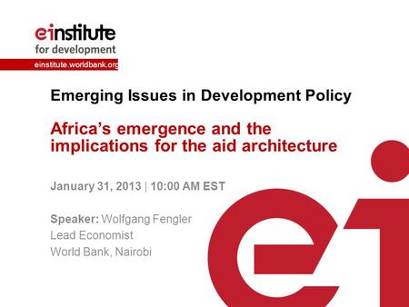Einstitute.worldbank.org Emerging Issues in Development Policy Africa’s emergence and the implications for the aid architecture January 31, 2013 | 10:00.