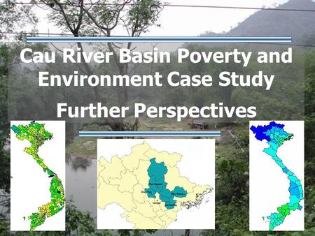 Cau River Basin Poverty and Environment Case Study Further Perspectives.