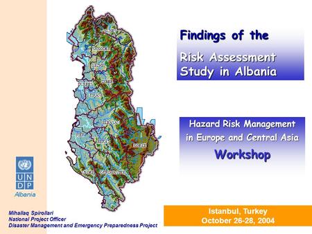 1 Istanbul, Turkey October 26-28, 2004 Hazard Risk Management in Europe and Central Asia Workshop Mihallaq Spirollari National Project Officer Disaster.