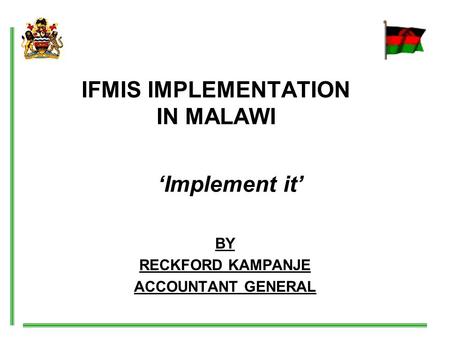 IFMIS IMPLEMENTATION IN MALAWI BY RECKFORD KAMPANJE ACCOUNTANT GENERAL ‘Implement it’