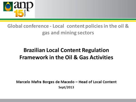 Global conference - Local content policies in the oil & gas and mining sectors Brazilian Local Content Regulation Framework in the Oil & Gas Activities.