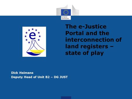 The e-Justice Portal and the interconnection of land registers – state of play Dick Heimans Deputy Head of Unit B2 – DG JUST.