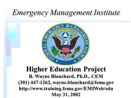 Emergency Management Institute Higher Education Project B. Wayne Blanchard, Ph.D., CEM (301) 447-1262,