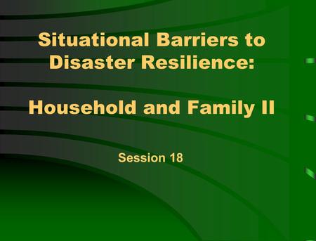Situational Barriers to Disaster Resilience: Household and Family II Session 18.