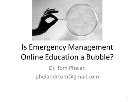 Is Emergency Management Online Education a Bubble? Dr. Tom Phelan 1.