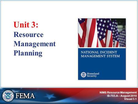 NIMS Resource Management IS-703.A – August 2010 Visual 3.1 Resource Management Planning Unit 3: