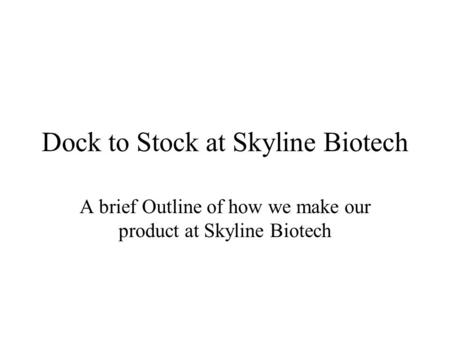 Dock to Stock at Skyline Biotech A brief Outline of how we make our product at Skyline Biotech.