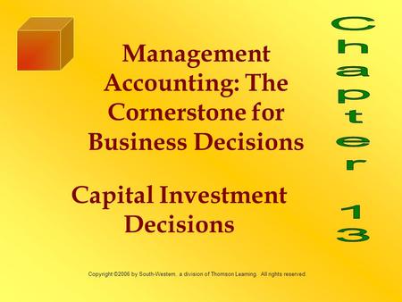 Capital Investment Decisions Management Accounting: The Cornerstone for Business Decisions Copyright ©2006 by South-Western, a division of Thomson Learning.