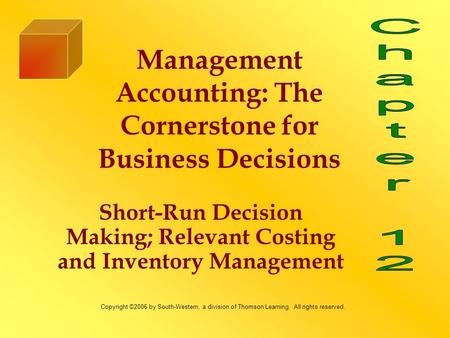 Short-Run Decision Making; Relevant Costing and Inventory Management Management Accounting: The Cornerstone for Business Decisions Copyright ©2006 by South-Western,