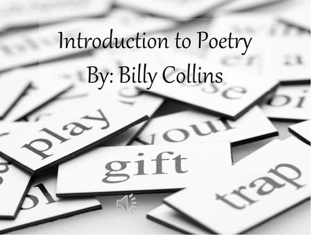 Introduction to Poetry By: Billy Collins I ask them to take a poem and hold it up to the light like a color slide.