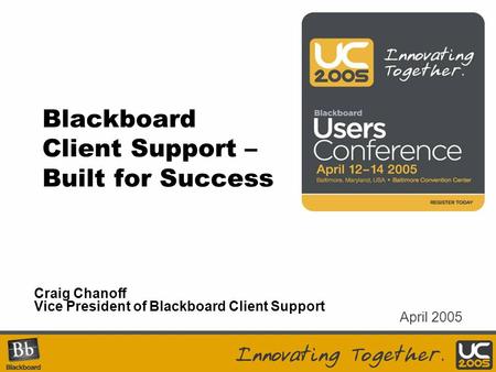 Blackboard Client Support – Built for Success Craig Chanoff Vice President of Blackboard Client Support April 2005.