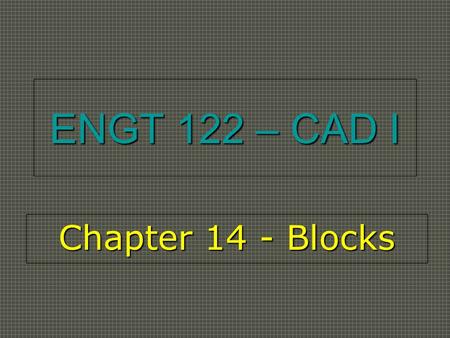 ENGT 122 – CAD I Chapter 14 - Blocks. What’s a Block?  Block - A group of objects combined to create a single object.  Can be named and saved for later.