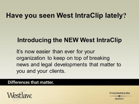 Introducing the NEW West IntraClip It’s now easier than ever for your organization to keep on top of breaking news and legal developments that matter to.