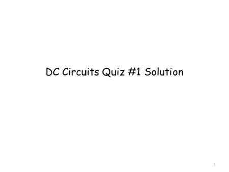 DC Circuits Quiz #1 Solution 1. Mr. McCall Find R T Add series resistors together. R 1,2 = R 1 + R 2 = 20.0 Ω + 14.0 Ω = 34.0 Ω R 4,5 = R 4 + R 5 = 16.0.