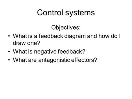 Control systems Objectives: What is a feedback diagram and how do I draw one? What is negative feedback? What are antagonistic effectors?