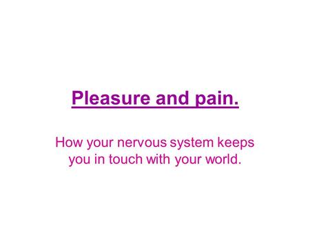 Pleasure and pain. How your nervous system keeps you in touch with your world.