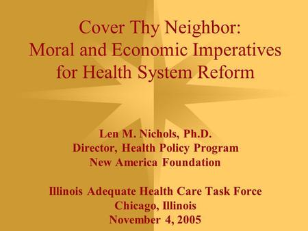 Cover Thy Neighbor: Moral and Economic Imperatives for Health System Reform Len M. Nichols, Ph.D. Director, Health Policy Program New America Foundation.