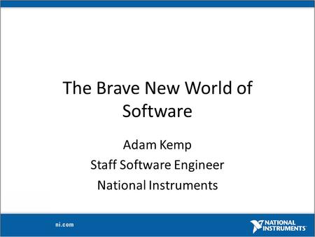 The Brave New World of Software Adam Kemp Staff Software Engineer National Instruments.