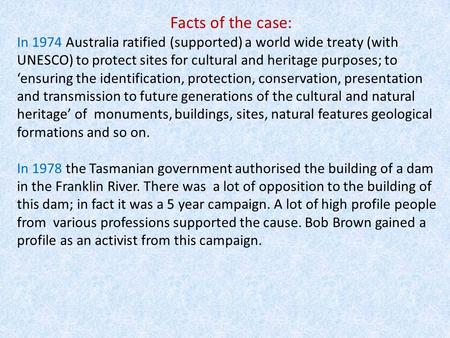 Facts of the case: In 1974 Australia ratified (supported) a world wide treaty (with UNESCO) to protect sites for cultural and heritage purposes; to ‘ensuring.
