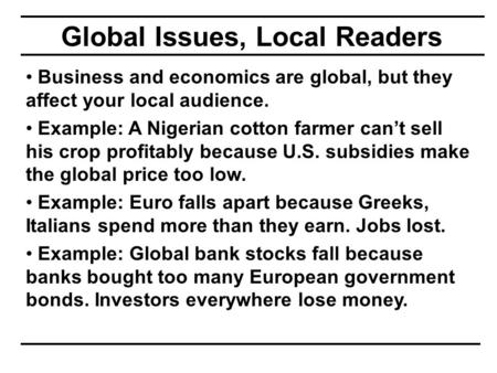 Global Issues, Local Readers Business and economics are global, but they affect your local audience. Example: A Nigerian cotton farmer can’t sell his crop.