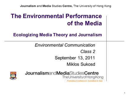 Journalism and Media Studies Centre, The University of Hong Kong 1 The Environmental Performance of the Media Ecologizing Media Theory and Journalism Environmental.