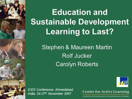 Education and Sustainable Development Learning to Last? Stephen & Maureen Martin Rolf Jucker Carolyn Roberts ICEE Conference, Ahmedabad, India, 24-27.