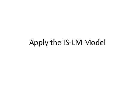 Apply the IS-LM Model. Ask Yourself Short run or long run? Supply side or demand side?