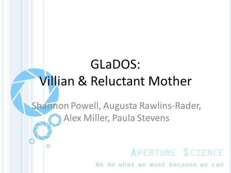 GLaDOS: Villian & Reluctant Mother Shannon Powell, Augusta Rawlins-Rader, Alex Miller, Paula Stevens.