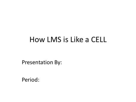 How LMS is Like a CELL Presentation By: Period:. CELL MEMBRANE The CELL MEMBRANE function in a cell is ___________________ ___________________ ___________________.