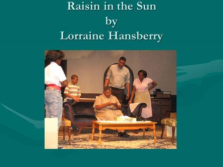 Raisin in the Sun by Lorraine Hansberry. A. Introduction 1.Lorraine Hansberry was inspired by Arthur Miller’s Death of a Salesman—she wanted to show the.