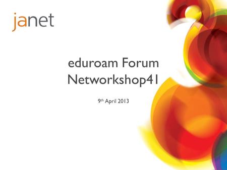 Eduroam Forum Networkshop41 9 th April 2013. Welcome Edward Wincott eduroam Service Manager