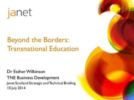 Dr Esther Wilkinson TNE Business Development Janet Scotland Strategic and Technical Briefing 10 July 2014 Beyond the Borders: Transnational Education.